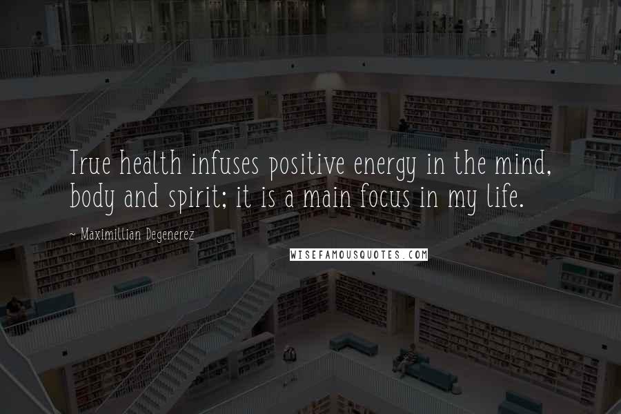 Maximillian Degenerez Quotes: True health infuses positive energy in the mind, body and spirit; it is a main focus in my life.