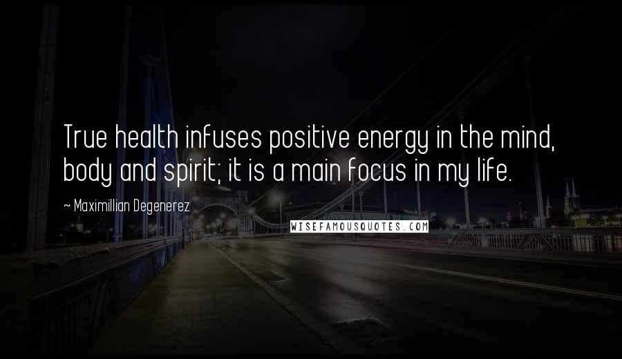 Maximillian Degenerez Quotes: True health infuses positive energy in the mind, body and spirit; it is a main focus in my life.