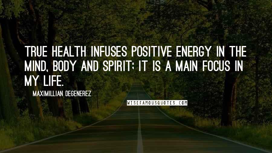 Maximillian Degenerez Quotes: True health infuses positive energy in the mind, body and spirit; it is a main focus in my life.