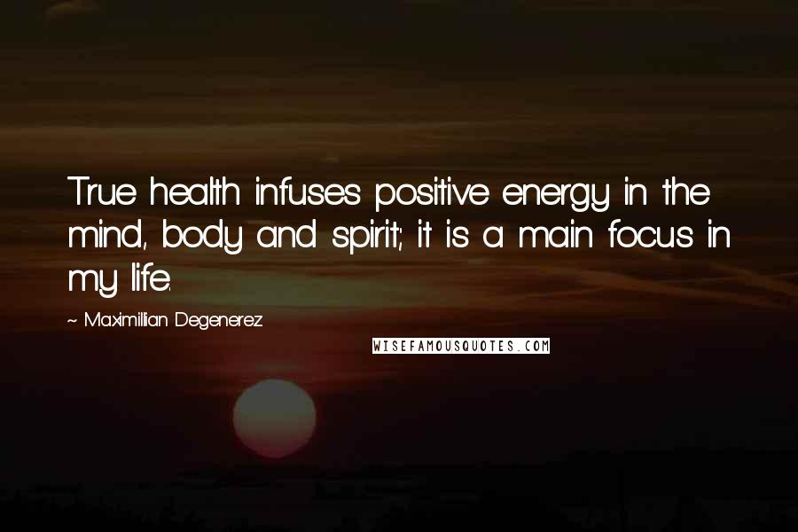 Maximillian Degenerez Quotes: True health infuses positive energy in the mind, body and spirit; it is a main focus in my life.