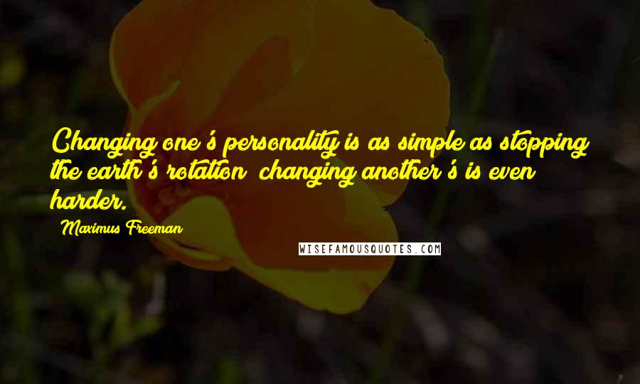 Maximus Freeman Quotes: Changing one's personality is as simple as stopping the earth's rotation; changing another's is even harder.