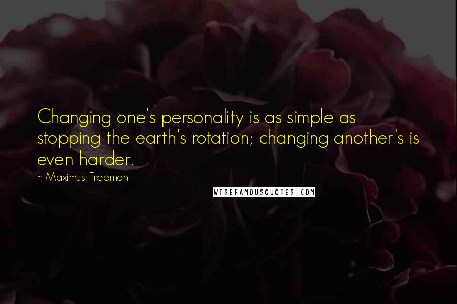 Maximus Freeman Quotes: Changing one's personality is as simple as stopping the earth's rotation; changing another's is even harder.