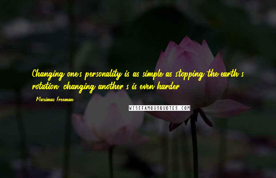 Maximus Freeman Quotes: Changing one's personality is as simple as stopping the earth's rotation; changing another's is even harder.