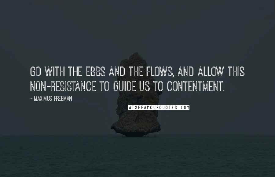 Maximus Freeman Quotes: Go with the ebbs and the flows, and allow this non-resistance to guide us to contentment.