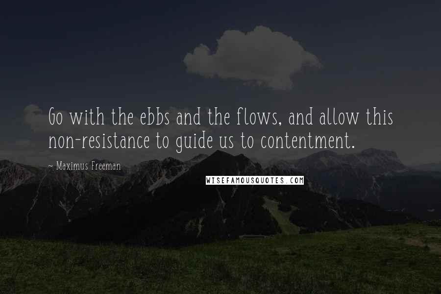 Maximus Freeman Quotes: Go with the ebbs and the flows, and allow this non-resistance to guide us to contentment.