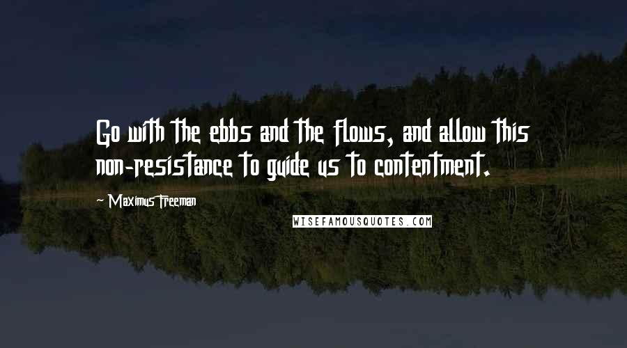 Maximus Freeman Quotes: Go with the ebbs and the flows, and allow this non-resistance to guide us to contentment.