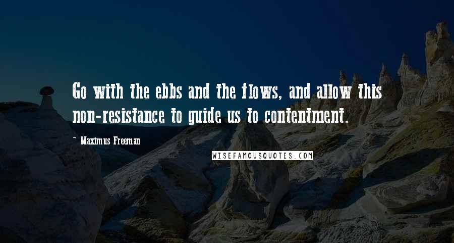 Maximus Freeman Quotes: Go with the ebbs and the flows, and allow this non-resistance to guide us to contentment.