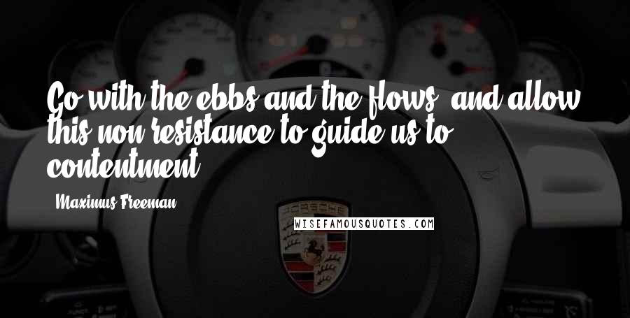 Maximus Freeman Quotes: Go with the ebbs and the flows, and allow this non-resistance to guide us to contentment.