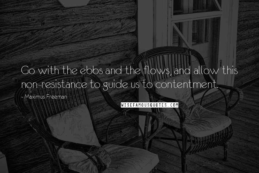 Maximus Freeman Quotes: Go with the ebbs and the flows, and allow this non-resistance to guide us to contentment.