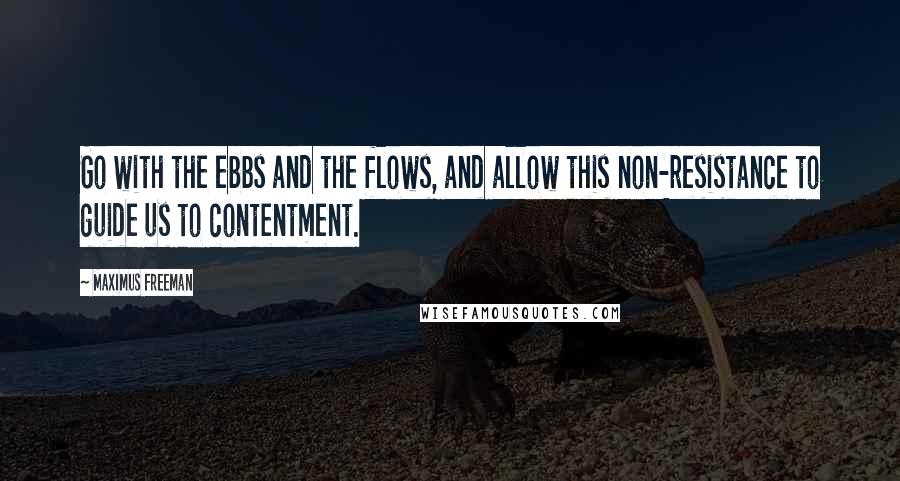 Maximus Freeman Quotes: Go with the ebbs and the flows, and allow this non-resistance to guide us to contentment.