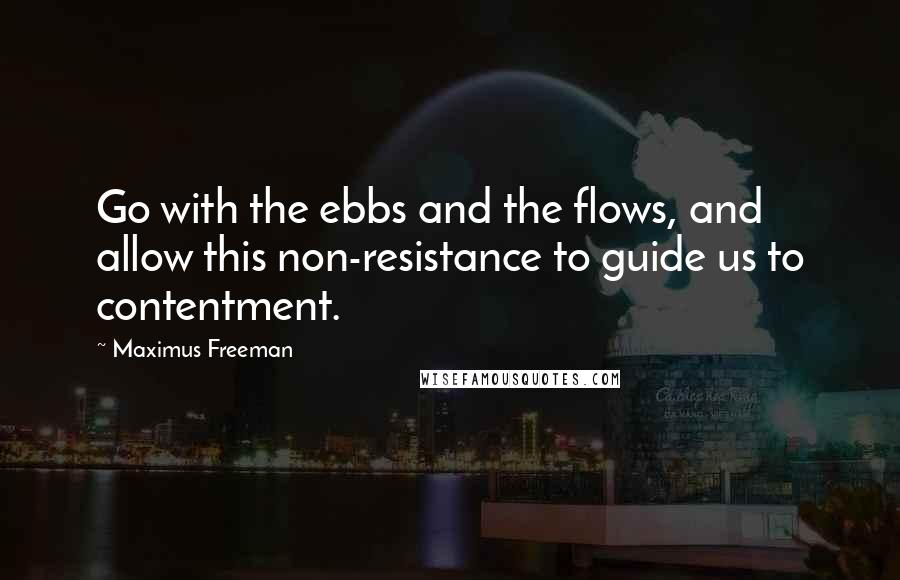 Maximus Freeman Quotes: Go with the ebbs and the flows, and allow this non-resistance to guide us to contentment.