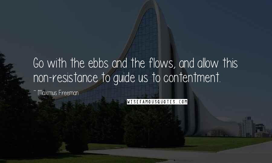 Maximus Freeman Quotes: Go with the ebbs and the flows, and allow this non-resistance to guide us to contentment.