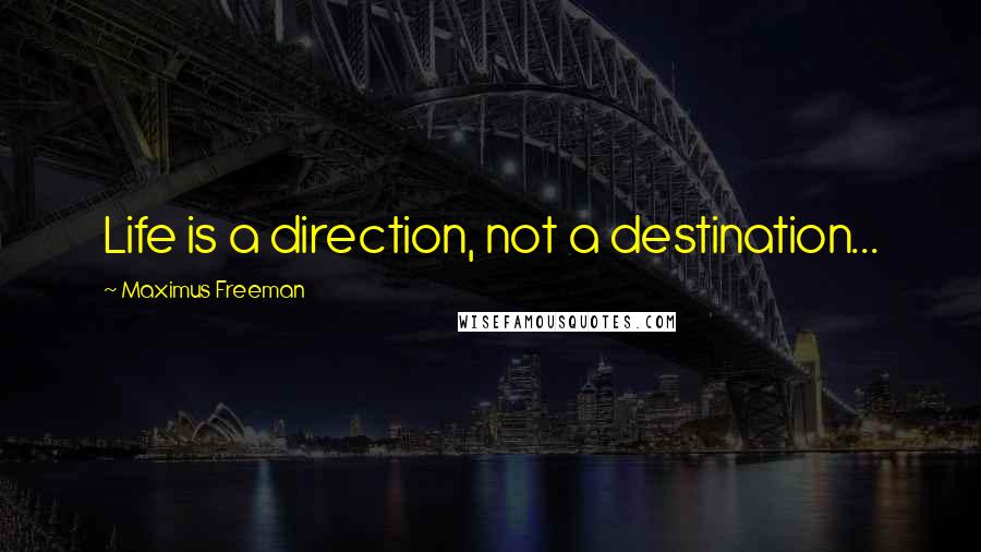Maximus Freeman Quotes: Life is a direction, not a destination...