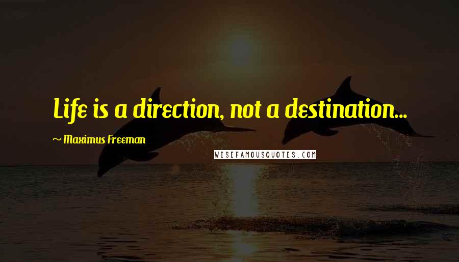 Maximus Freeman Quotes: Life is a direction, not a destination...