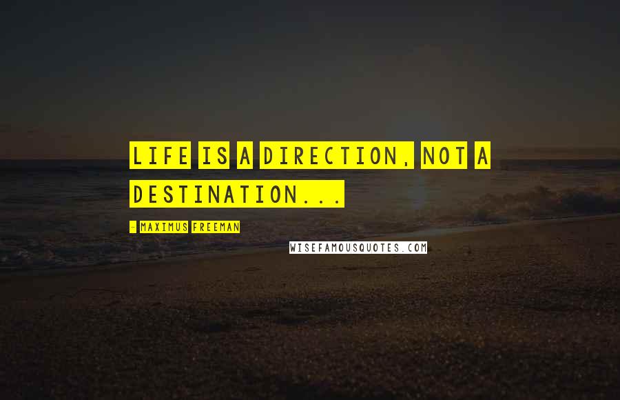 Maximus Freeman Quotes: Life is a direction, not a destination...