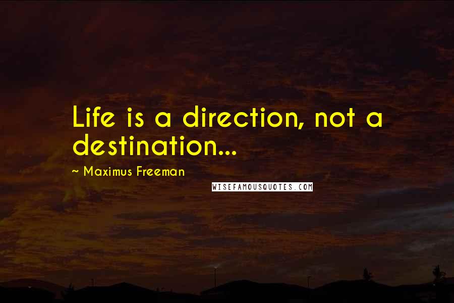 Maximus Freeman Quotes: Life is a direction, not a destination...