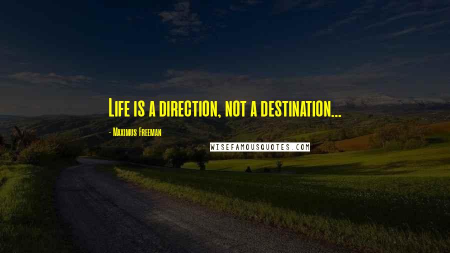 Maximus Freeman Quotes: Life is a direction, not a destination...