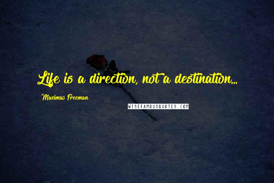 Maximus Freeman Quotes: Life is a direction, not a destination...