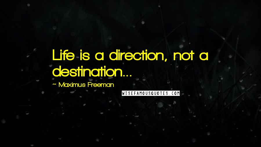 Maximus Freeman Quotes: Life is a direction, not a destination...