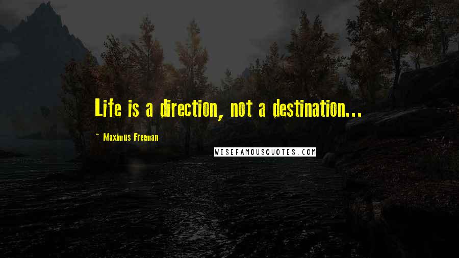 Maximus Freeman Quotes: Life is a direction, not a destination...