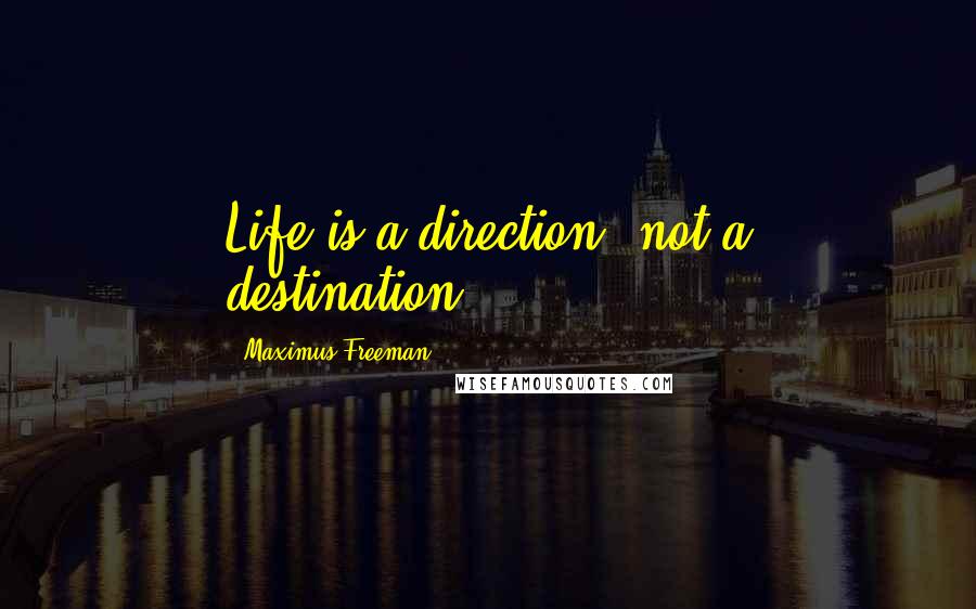 Maximus Freeman Quotes: Life is a direction, not a destination...