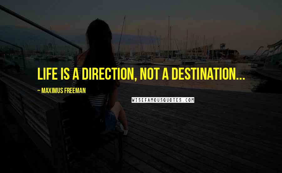 Maximus Freeman Quotes: Life is a direction, not a destination...
