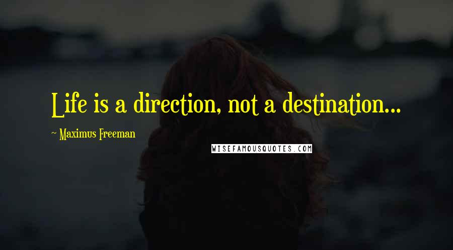 Maximus Freeman Quotes: Life is a direction, not a destination...