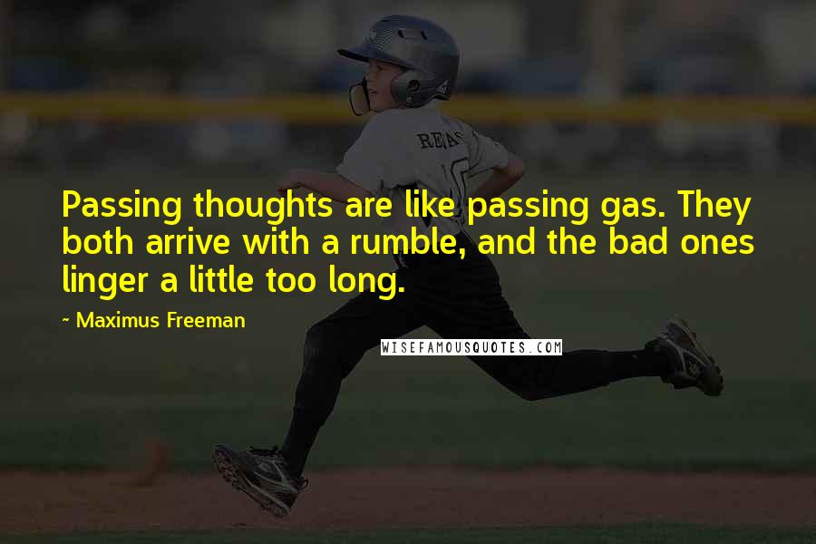 Maximus Freeman Quotes: Passing thoughts are like passing gas. They both arrive with a rumble, and the bad ones linger a little too long.