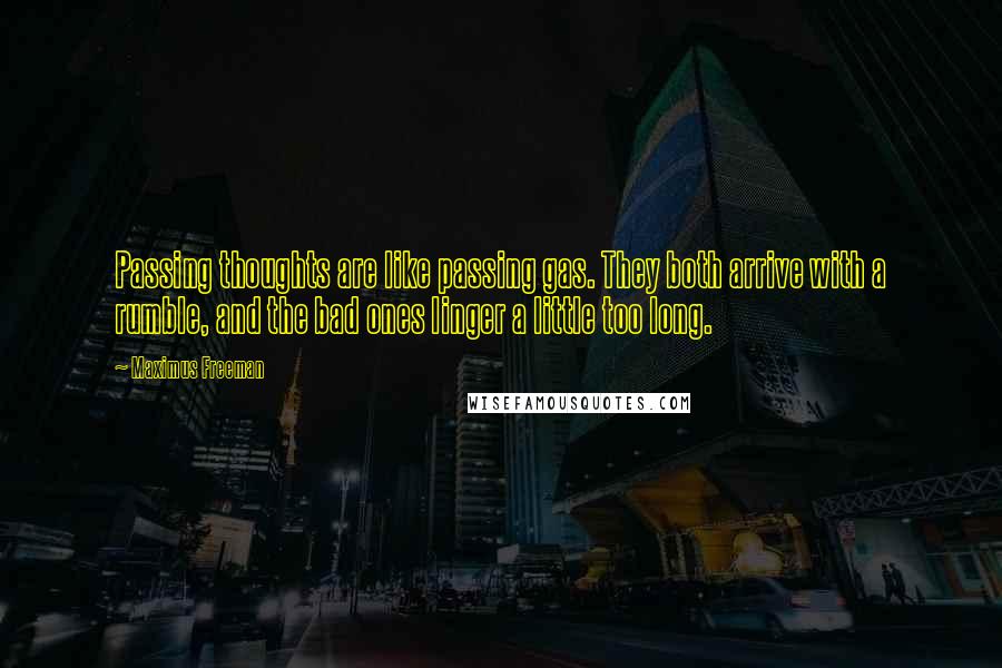 Maximus Freeman Quotes: Passing thoughts are like passing gas. They both arrive with a rumble, and the bad ones linger a little too long.