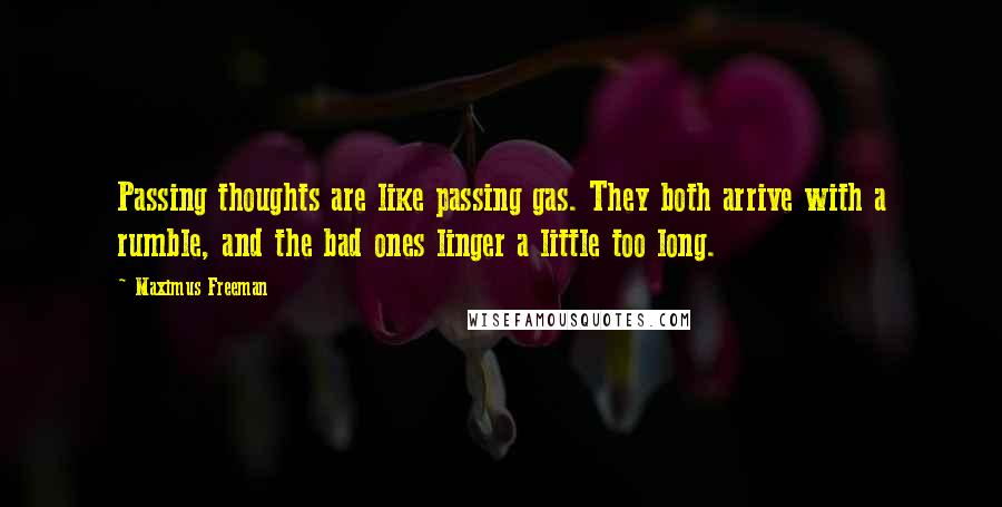 Maximus Freeman Quotes: Passing thoughts are like passing gas. They both arrive with a rumble, and the bad ones linger a little too long.