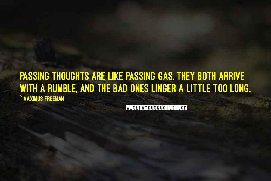 Maximus Freeman Quotes: Passing thoughts are like passing gas. They both arrive with a rumble, and the bad ones linger a little too long.