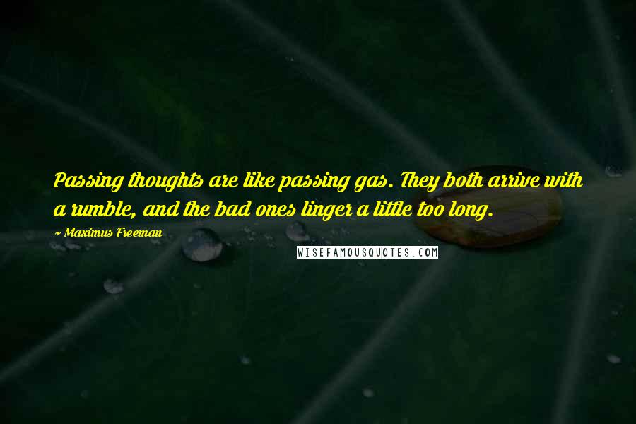 Maximus Freeman Quotes: Passing thoughts are like passing gas. They both arrive with a rumble, and the bad ones linger a little too long.