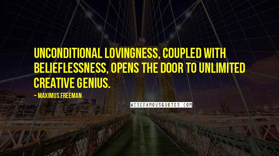 Maximus Freeman Quotes: Unconditional lovingness, coupled with belieflessness, opens the door to unlimited creative genius.