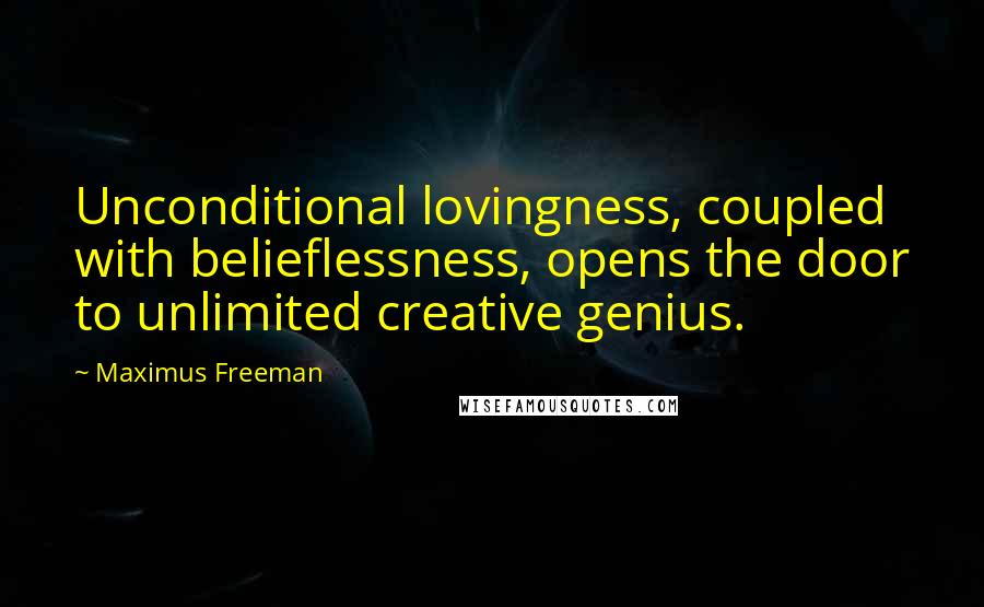 Maximus Freeman Quotes: Unconditional lovingness, coupled with belieflessness, opens the door to unlimited creative genius.