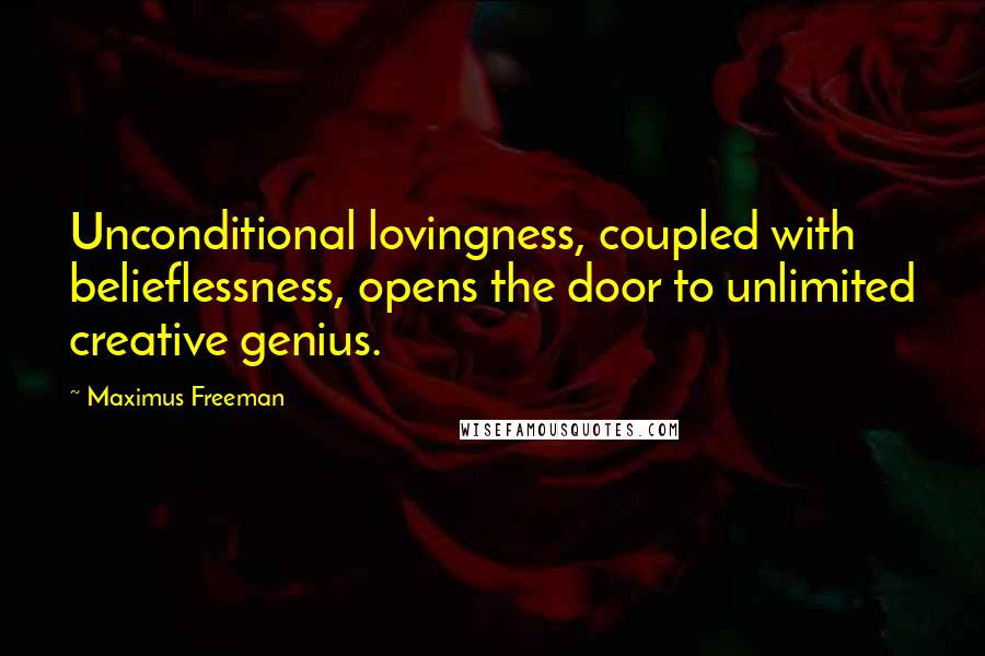 Maximus Freeman Quotes: Unconditional lovingness, coupled with belieflessness, opens the door to unlimited creative genius.
