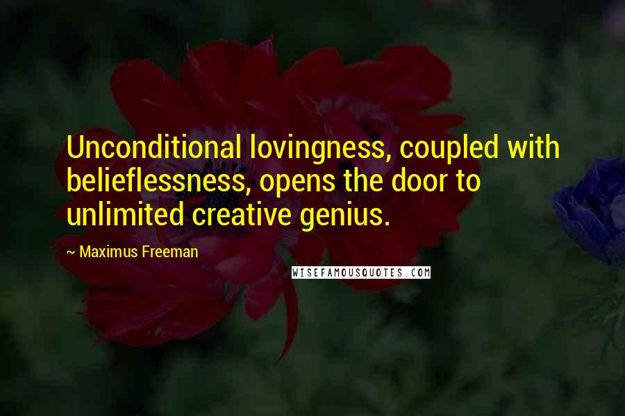 Maximus Freeman Quotes: Unconditional lovingness, coupled with belieflessness, opens the door to unlimited creative genius.