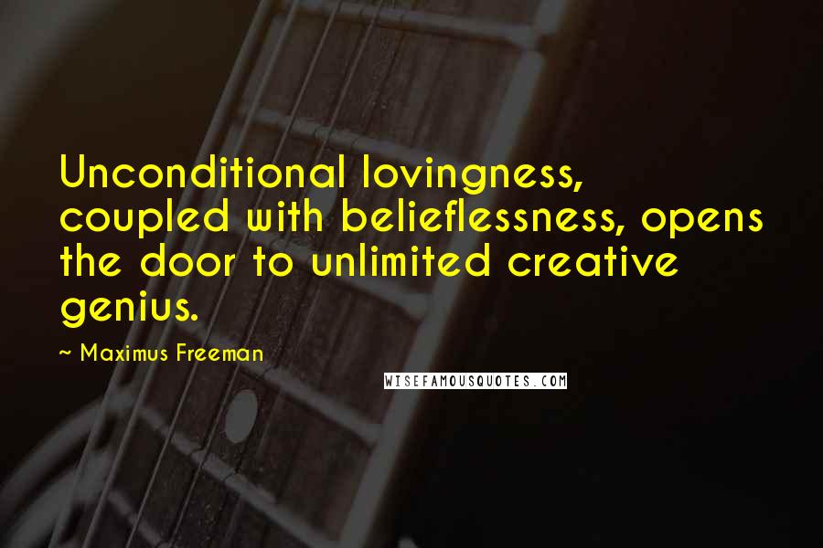 Maximus Freeman Quotes: Unconditional lovingness, coupled with belieflessness, opens the door to unlimited creative genius.