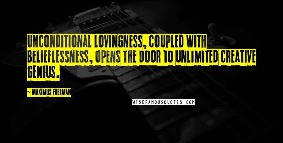 Maximus Freeman Quotes: Unconditional lovingness, coupled with belieflessness, opens the door to unlimited creative genius.