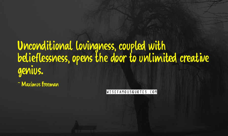 Maximus Freeman Quotes: Unconditional lovingness, coupled with belieflessness, opens the door to unlimited creative genius.