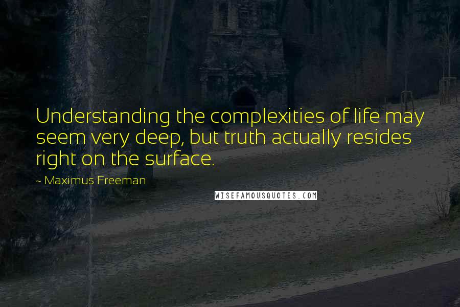 Maximus Freeman Quotes: Understanding the complexities of life may seem very deep, but truth actually resides right on the surface.