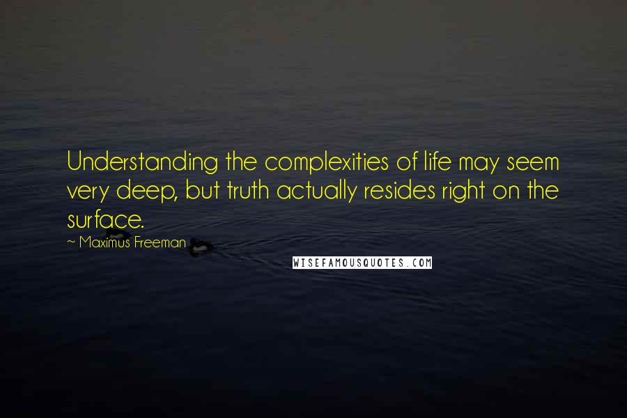 Maximus Freeman Quotes: Understanding the complexities of life may seem very deep, but truth actually resides right on the surface.