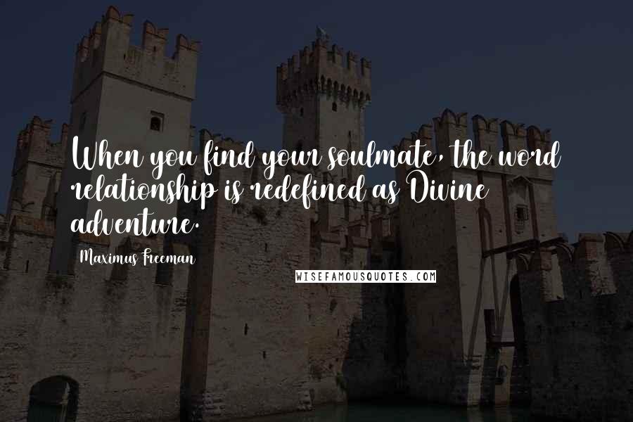 Maximus Freeman Quotes: When you find your soulmate, the word relationship is redefined as Divine adventure.