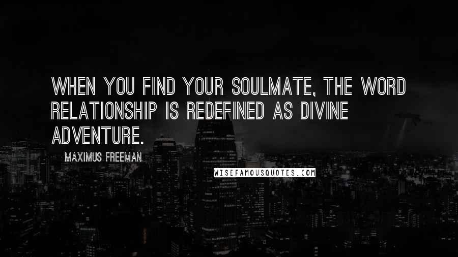 Maximus Freeman Quotes: When you find your soulmate, the word relationship is redefined as Divine adventure.
