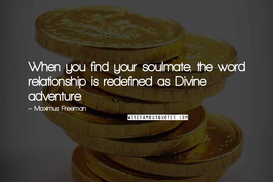 Maximus Freeman Quotes: When you find your soulmate, the word relationship is redefined as Divine adventure.