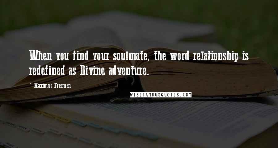 Maximus Freeman Quotes: When you find your soulmate, the word relationship is redefined as Divine adventure.