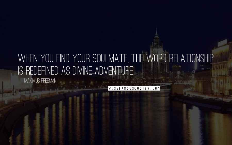 Maximus Freeman Quotes: When you find your soulmate, the word relationship is redefined as Divine adventure.