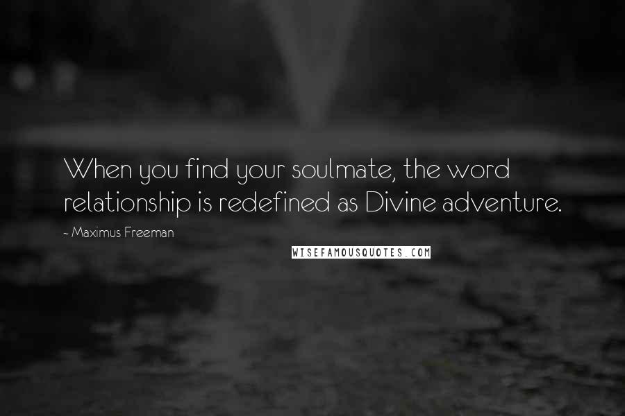 Maximus Freeman Quotes: When you find your soulmate, the word relationship is redefined as Divine adventure.