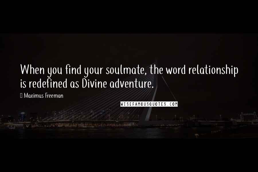 Maximus Freeman Quotes: When you find your soulmate, the word relationship is redefined as Divine adventure.