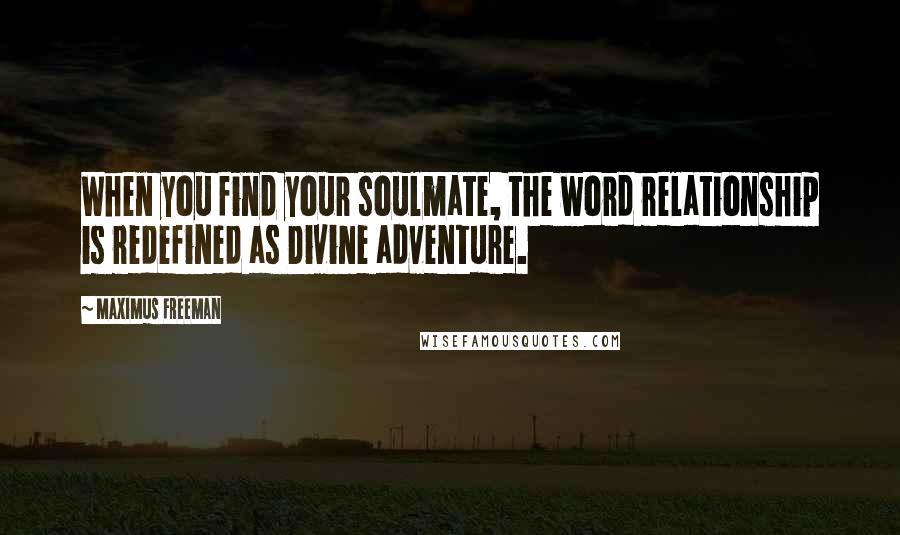 Maximus Freeman Quotes: When you find your soulmate, the word relationship is redefined as Divine adventure.