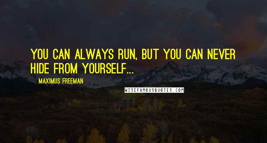Maximus Freeman Quotes: You can always run, but you can never hide from yourself...